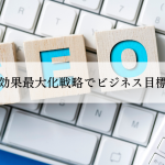SEO対策の効果最大化戦略でビジネス目標を達成する