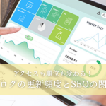 アクセスも順位も変わる！ブログの更新頻度とSEOの関係