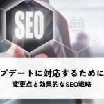 Googleのアップデートに対応するためには?変更点と効果的なSEO戦略