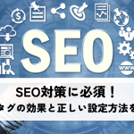 SEO対策に必須!メタタグの効果と正しい設定方法を解説