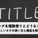 h1タグを複数使うとどうなる？正しいタグの使い方と構造を解説