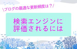 ブログの最適な更新頻度は？検索エンジンに評価されるには
